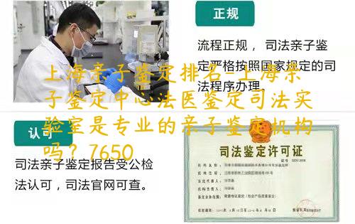 上海亲子鉴定排名-上海亲子鉴定中心法医鉴定司法实验室是专业的亲子鉴定机构吗？7650