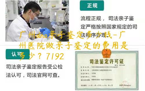 广州dna亲子鉴定多少钱-广州医院做亲子鉴定的费用是多少？7192