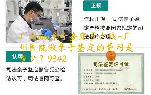 广州dna亲子鉴定多少钱-广州医院做亲子鉴定的费用是多少？9342