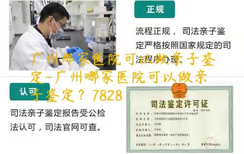 广州那家医院可以做亲子鉴定-广州哪家医院可以做亲子鉴定？7828