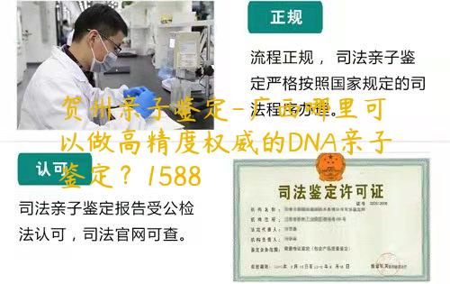 贺州亲子鉴定-广西哪里可以做高精度权威的DNA亲子鉴定？1588