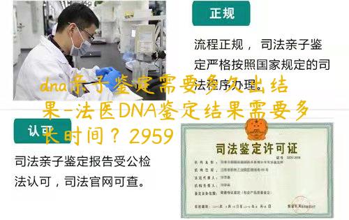 dna亲子鉴定需要多久出结果-法医DNA鉴定结果需要多长时间？2959