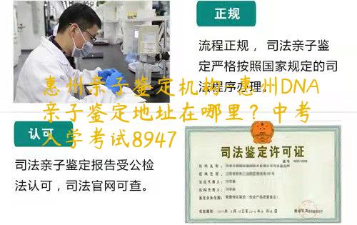 惠州亲子鉴定机构-惠州DNA亲子鉴定地址在哪里？中考入学考试8947
