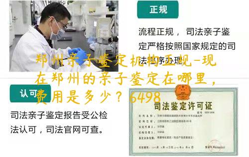 郑州亲子鉴定机构正规-现在郑州的亲子鉴定在哪里，费用是多少？6498