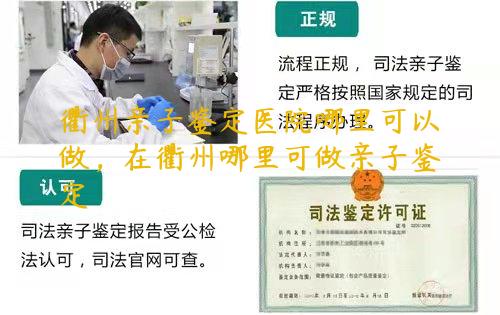 衢州亲子鉴定医院哪里可以做，在衢州哪里可做亲子鉴定